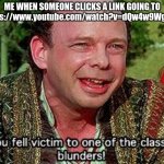 You fell victim to one of the classic blunders! | ME WHEN SOMEONE CLICKS A LINK GOING TO
https://www.youtube.com/watch?v=dQw4w9WgXcQ | image tagged in you fell victim to one of the classic blunders,princess bride,rickrolling | made w/ Imgflip meme maker