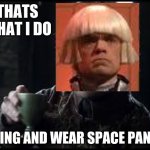 That's What I Do: Space Pants Edition | THATS WHAT I DO; I SING AND WEAR SPACE PANTS | image tagged in tyrion lannister,peter dinklage,snl | made w/ Imgflip meme maker