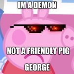 Angry Peppa Pig | IM A DEMON; NOT A FRIENDLY PIG; GEORGE | image tagged in angry peppa pig | made w/ Imgflip meme maker