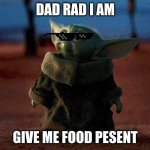 Baby Yoda | DAD RAD I AM GIVE ME FOOD PESENT | image tagged in baby yoda | made w/ Imgflip meme maker