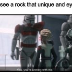 You, you're coming with me. | Me when I see a rock that unique and eye catching: | image tagged in you you're coming with me,rock,memes,clone wars,star wars,funny | made w/ Imgflip meme maker
