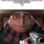 I came here to laugh! | ME: SEARCHES ON YOUTUBE FUNNY VIDEOS TO LAUGH AT
VIDEO: TRY NOT TO LA-
ME:; NO | image tagged in no gru,memes,so true memes,youtube | made w/ Imgflip meme maker