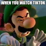 Luigi | WHEN YOU WATCH TIKTOK | image tagged in luigi | made w/ Imgflip meme maker