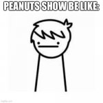 Idk what to name this meme lol | PEANUTS SHOW BE LIKE: | image tagged in i like trains | made w/ Imgflip meme maker
