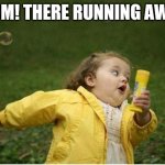 Chubby Bubbles Girl | MOM! THERE RUNNING AWAY | image tagged in memes,chubby bubbles girl | made w/ Imgflip meme maker
