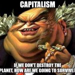 Planet Earth | CAPITALISM; IF WE DON'T DESTROY THE PLANET, HOW ARE WE GOING TO SURVIVE? | image tagged in capitalist criminal pig | made w/ Imgflip meme maker