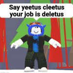 Say yeetus cleetus your job is deletus template