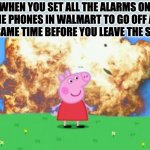 Epic Peppa Pig. | WHEN YOU SET ALL THE ALARMS ON THE PHONES IN WALMART TO GO OFF AT THE SAME TIME BEFORE YOU LEAVE THE STORE | image tagged in epic peppa pig | made w/ Imgflip meme maker