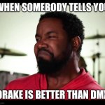 Drake vs dmx | WHEN SOMEBODY TELLS YOU; DRAKE IS BETTER THAN DMX | image tagged in michael jai white sneer,drake,dmx,hiphop,rap | made w/ Imgflip meme maker