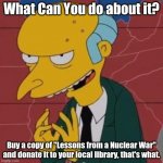 Lessons from a nuclear war? Excellent! | What Can You do about it? Buy a copy of "Lessons from a Nuclear War" and donate it to your local library, that's what. | image tagged in mr burns excellent,lessons from a nuclear war | made w/ Imgflip meme maker