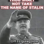 Thou shalt not take the name of Stalin | THOU SHALT NOT TAKE
THE NAME OF STALIN | image tagged in off to gulag now | made w/ Imgflip meme maker