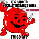 So Fat | IT'S HARD TO SOCIALLY DISTANCE WHEN; I'M SO FAT | image tagged in kool aid man,pandemic,covid-19 | made w/ Imgflip meme maker