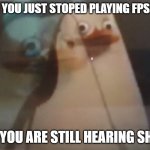 private xd | WHEN YOU JUST STOPED PLAYING FPS GAME; BUT YOU ARE STILL HEARING SHOTS | image tagged in private xd | made w/ Imgflip meme maker