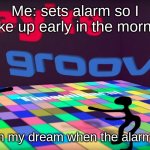 Meh dreams | Me: sets alarm so I wake up early in the morning; Also me in my dream when the alarm goes off: | image tagged in theyre groovin | made w/ Imgflip meme maker
