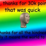 Thanks! | um, thanks for 30k points! that was quick; Thanks for all the kindness lately it means the world to me! | image tagged in rainbow background,thanks,imgflip points,happy | made w/ Imgflip meme maker