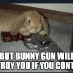 don't upvote beg | BUT BUNNY GUN WILL DESTROY YOU IF YOU CONTINUE | image tagged in bunny gun | made w/ Imgflip meme maker