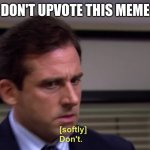 don't do it | DON'T UPVOTE THIS MEME | image tagged in micheal scott softly don't,upvotes | made w/ Imgflip meme maker