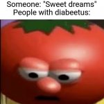 Oh no | Someone: "Sweet dreams"
People with diabeetus: | image tagged in sad tomato,diabeetus | made w/ Imgflip meme maker