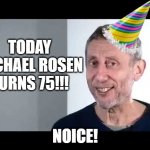 happy birthday rosen!! | TODAY MICHAEL ROSEN TURNS 75!!! NOICE! | image tagged in noice | made w/ Imgflip meme maker