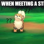Growlithe hmm | MY DOG WHEN MEETING A STRANGER | image tagged in growlithe hmm | made w/ Imgflip meme maker