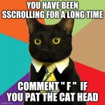 Business Cat | YOU HAVE BEEN SSCROLLING FOR A LONG TIME COMMENT " F "  IF YOU PAT THE CAT HEAD | image tagged in memes,business cat | made w/ Imgflip meme maker