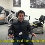 That would not be beneficial meme