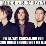 Cancel Culture | WE ARE THE REASONABLE TWEETS. I WILL SAY, CANCELLING FOR MAKING JOKES SHOULD NOT ME ILLEGAL | image tagged in cancel culture | made w/ Imgflip meme maker