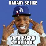 dababy | DABABY BE LIKE; YA YA  PACKIN A MILL ITS ON | image tagged in da baby | made w/ Imgflip meme maker