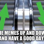 e | UPVOTE THE MEMES UP AND DOWN OF THIS
AND HAVE A GOOD DAY! | image tagged in up and down | made w/ Imgflip meme maker