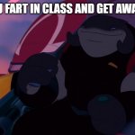 Lilo and Stitch gantu | WHEN YOU FART IN CLASS AND GET AWAY WITH IT | image tagged in lilo and stitch gantu | made w/ Imgflip meme maker