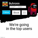 Buhronn. announcement template | We're going in the top users | image tagged in buhronn_official announcement template | made w/ Imgflip meme maker