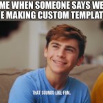 That sounds like fun | ME WHEN SOMEONE SAYS WE ARE MAKING CUSTOM TEMPLATES | image tagged in that sounds like fun,memes,dhar mann,custom template | made w/ Imgflip meme maker
