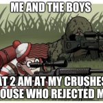 waldo sniper | ME AND THE BOYS; AT 2 AM AT MY CRUSHES HOUSE WHO REJECTED ME | image tagged in waldo sniper | made w/ Imgflip meme maker