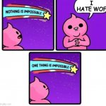 Nothing is impossible | I HATE WOF | image tagged in nothing is impossible,wings of fire,funny | made w/ Imgflip meme maker