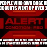 DOGECOIN RED ALERT! | LOTS OF PEOPLE WHO OWN DOGE REPORTED THEIR ACCOUNTS WENT UP OVER 20,000%; WE ARE WARNING YOU IF YOU DON'T SELL NOW YOUR ACCOUNT MAY GO UP ANOTHER 20,000% TRADE AT YOUR OWN RISK! | image tagged in red alert,doge,elon musk,crypto,trading,rocket | made w/ Imgflip meme maker