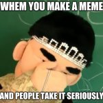 people | WHEM YOU MAKE A MEME; AND PEOPLE TAKE IT SERIOUSLY | image tagged in disaponited jackie chu | made w/ Imgflip meme maker