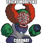 wait | TRICKY MORE LIKE; CORONAY | image tagged in tricky the clown | made w/ Imgflip meme maker
