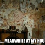 Meanwhile at my house | SO.... MEANWHILE AT MY HOUSE. | image tagged in beautiful mind | made w/ Imgflip meme maker