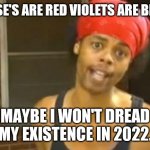 Hide Yo Kids Hide Yo Wife | ROSE'S ARE RED VIOLETS ARE BLUE. MAYBE I WON'T DREAD MY EXISTENCE IN 2022. | image tagged in memes,hide yo kids hide yo wife,evil toddler,change my mind,drake hotline bling,uno draw 25 cards | made w/ Imgflip meme maker