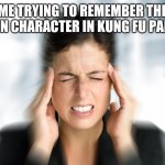 What is it once again? | ME TRYING TO REMEMBER THE MAIN CHARACTER IN KUNG FU PANDA | image tagged in think hard teresa,kung fu panda,panda,me trying to remember,what is it,character | made w/ Imgflip meme maker