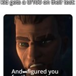 But how is that possible? | The class when the smart kid gets a 0/100 on their test:; we | image tagged in and i figured you for the smart one,smart kid,bad batch,star wars,memes,funny | made w/ Imgflip meme maker