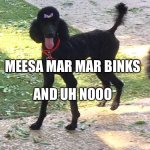 Marley Poodle | MEESA MAR MAR BINKS; AND UH NOOO | image tagged in marley poodle | made w/ Imgflip meme maker