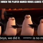 We did it boys | EVERYONE WHEN THE PLAYER NAMED VIRUS LEAVES THE GAME:; coronavirus | image tagged in we did it boys | made w/ Imgflip meme maker