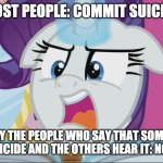 Making memes before Security Breach is released: Day 6 | MOST PEOPLE: COMMIT SUICIDE; LITERALLY THE PEOPLE WHO SAY THAT SOME PEOPLE COMMIT SUICIDE AND THE OTHERS HEAR IT: NO SPOILERS! | image tagged in mlp rarity no spoilers,rarity,mlp,mlp meme,memes,my little pony | made w/ Imgflip meme maker