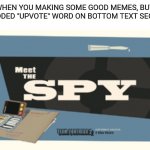 Upvote beggar spying be like : | WHEN YOU MAKING SOME GOOD MEMES, BUT YOU ADDED "UPVOTE" WORD ON BOTTOM TEXT SECRETLY | image tagged in meet the spy,upvote,upvote begging,spy,tf2,team fortress 2 | made w/ Imgflip meme maker