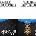 another new meme template cuz im creative | TEACHERS WHEN YOU HELP THE BULLIED PERSON; TEACHERS WHEN A BULLY IS MEAN TO SOMEONE | image tagged in medal of goner | made w/ Imgflip meme maker