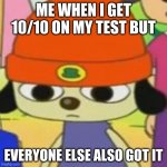 lol | ME WHEN I GET 10/10 ON MY TEST BUT; EVERYONE ELSE ALSO GOT IT | image tagged in parappa face | made w/ Imgflip meme maker
