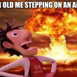 I DESTROYED AN ANTHILL. | 6 YEAR OLD ME STEPPING ON AN ANTHILL | image tagged in flint lockwood explosion | made w/ Imgflip meme maker