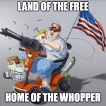 Home of the Whopper | LAND OF THE FREE; HOME OF THE WHOPPER | image tagged in murica | made w/ Imgflip meme maker