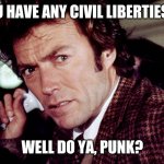 Just Wondering | DO YOU HAVE ANY CIVIL LIBERTIES LEFT? WELL DO YA, PUNK? | image tagged in clint eastwood,funny,pandemic | made w/ Imgflip meme maker